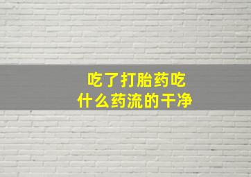 吃了打胎药吃什么药流的干净