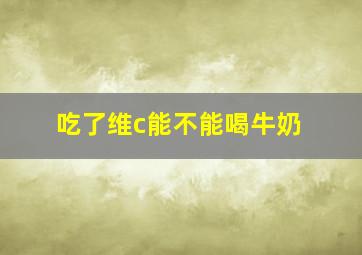 吃了维c能不能喝牛奶