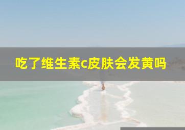 吃了维生素c皮肤会发黄吗