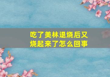 吃了美林退烧后又烧起来了怎么回事