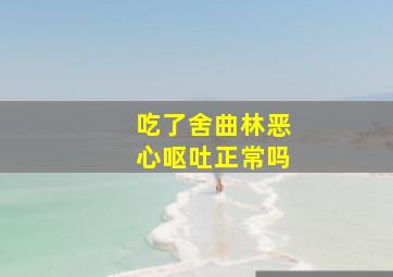 吃了舍曲林恶心呕吐正常吗