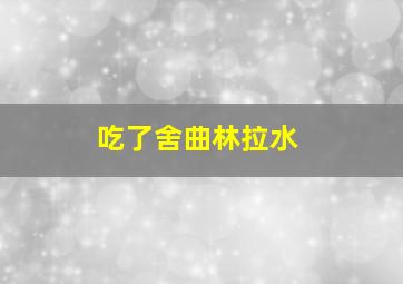 吃了舍曲林拉水