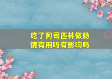 吃了阿司匹林做肠镜有用吗有影响吗