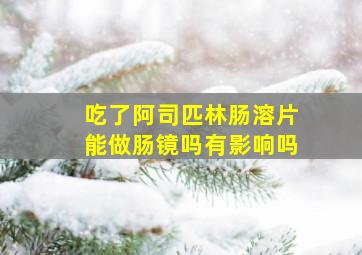 吃了阿司匹林肠溶片能做肠镜吗有影响吗