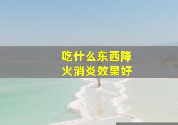 吃什么东西降火消炎效果好