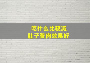 吃什么比较减肚子赘肉效果好