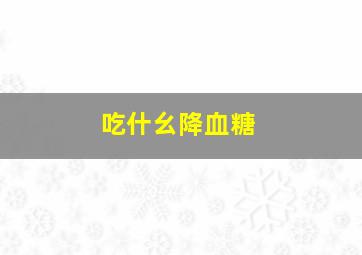 吃什幺降血糖