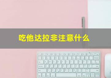 吃他达拉非注意什么