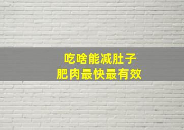 吃啥能减肚子肥肉最快最有效