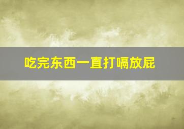 吃完东西一直打嗝放屁