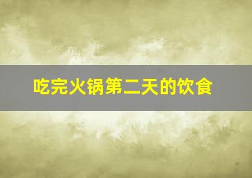 吃完火锅第二天的饮食