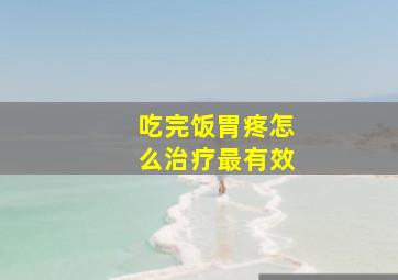 吃完饭胃疼怎么治疗最有效