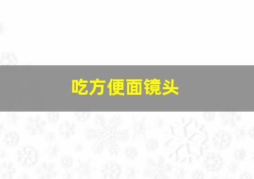 吃方便面镜头