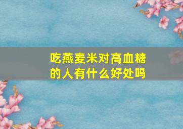 吃燕麦米对高血糖的人有什么好处吗