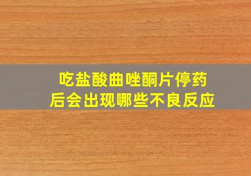 吃盐酸曲唑酮片停药后会出现哪些不良反应