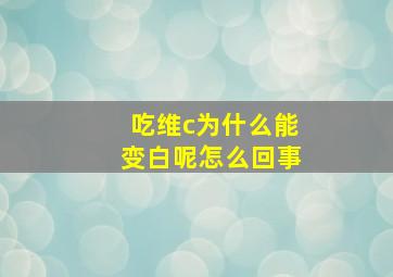 吃维c为什么能变白呢怎么回事