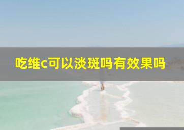 吃维c可以淡斑吗有效果吗