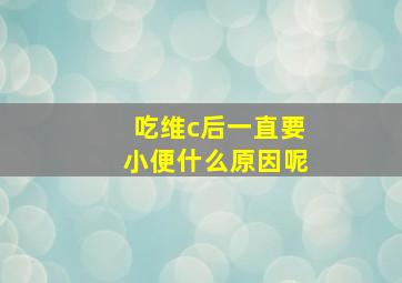 吃维c后一直要小便什么原因呢