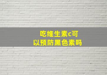 吃维生素c可以预防黑色素吗