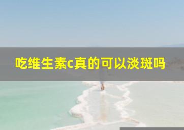 吃维生素c真的可以淡斑吗