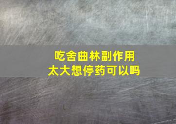 吃舍曲林副作用太大想停药可以吗