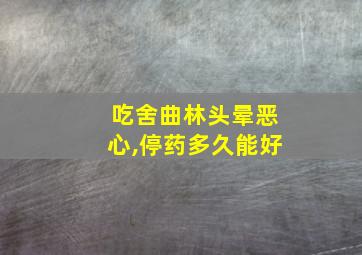 吃舍曲林头晕恶心,停药多久能好