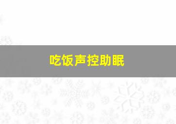 吃饭声控助眠