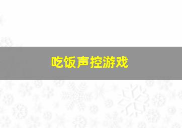 吃饭声控游戏