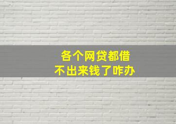 各个网贷都借不出来钱了咋办