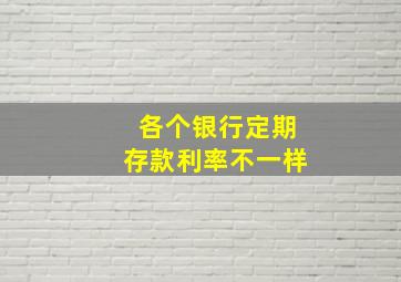 各个银行定期存款利率不一样