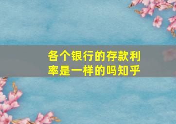 各个银行的存款利率是一样的吗知乎