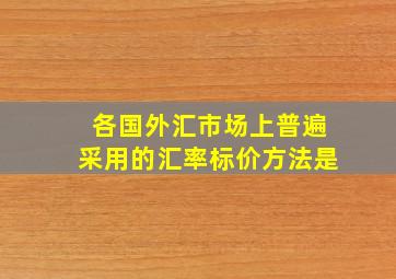 各国外汇市场上普遍采用的汇率标价方法是