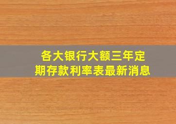 各大银行大额三年定期存款利率表最新消息