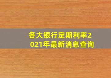 各大银行定期利率2021年最新消息查询