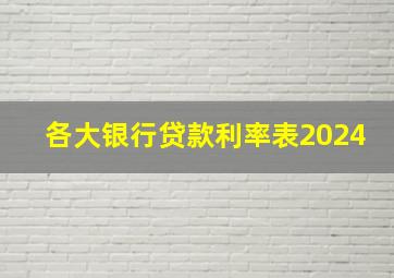 各大银行贷款利率表2024