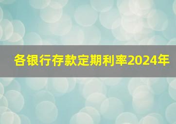 各银行存款定期利率2024年