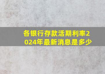 各银行存款活期利率2024年最新消息是多少