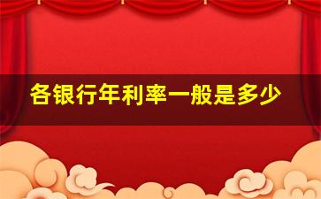 各银行年利率一般是多少