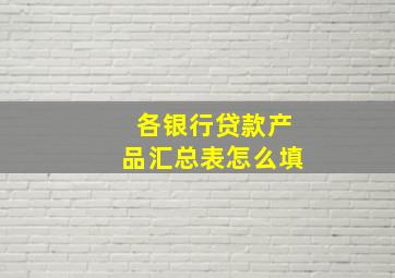 各银行贷款产品汇总表怎么填