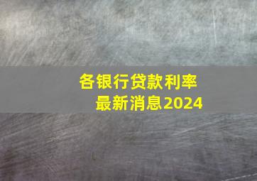 各银行贷款利率最新消息2024