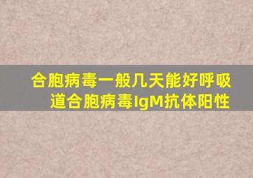 合胞病毒一般几天能好呼吸道合胞病毒IgM抗体阳性