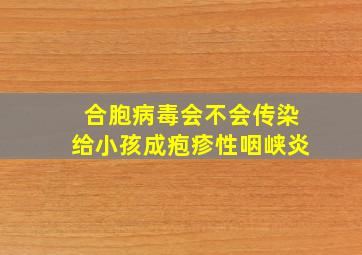 合胞病毒会不会传染给小孩成疱疹性咽峡炎