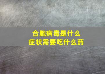 合胞病毒是什么症状需要吃什么药