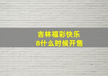 吉林福彩快乐8什么时候开售