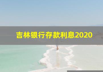 吉林银行存款利息2020