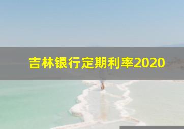 吉林银行定期利率2020