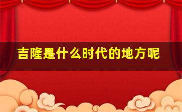 吉隆是什么时代的地方呢