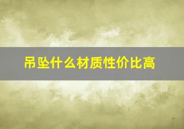 吊坠什么材质性价比高