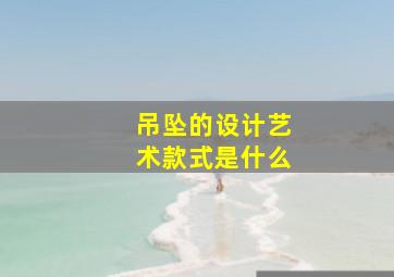 吊坠的设计艺术款式是什么