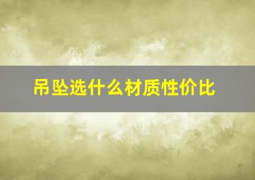 吊坠选什么材质性价比